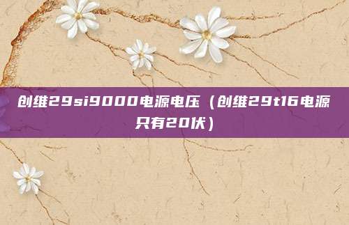 创维29si9000电源电压（创维29t16电源只有20伏）