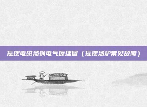 摇摆电磁汤锅电气原理图（摇摆汤炉常见故障）