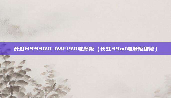长虹HSS30D-1MF190电源板（长虹39m1电源板维修）