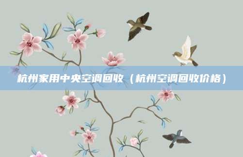 杭州家用中央空调回收(杭州空调回收价格)