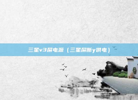 三星v3屏电源(三星屏断y供电)