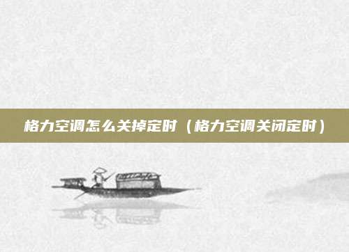 格力空调怎么关掉定时(格力空调关闭定时)