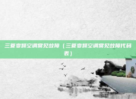 三菱变频空调常见故障（三菱变频空调常见故障代码表）