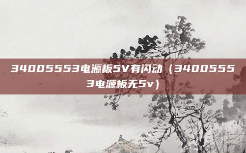 34005553电源板5V有闪动（34005553电源板无5v）