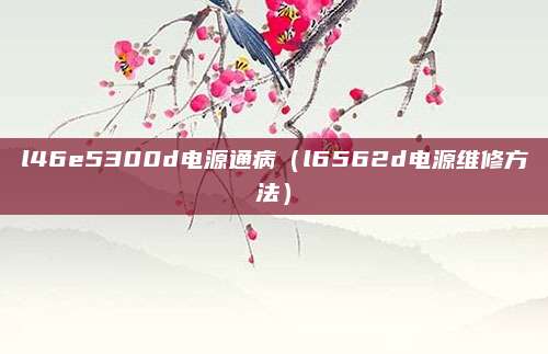 l46e5300d电源通病（l6562d电源维修方法）