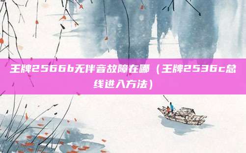 王牌2566b无伴音故障在哪（王牌2536c总线进入方法）