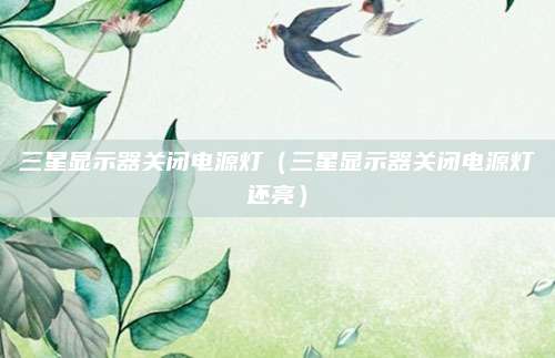 三星显示器关闭电源灯（三星显示器关闭电源灯还亮）