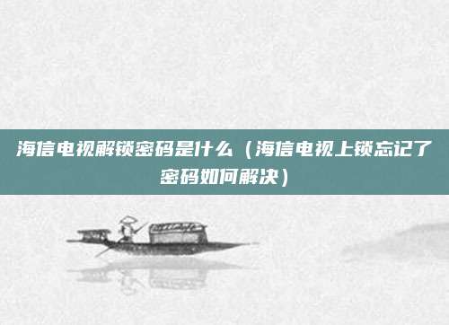海信电视解锁密码是什么（海信电视上锁忘记了密码如何解决）