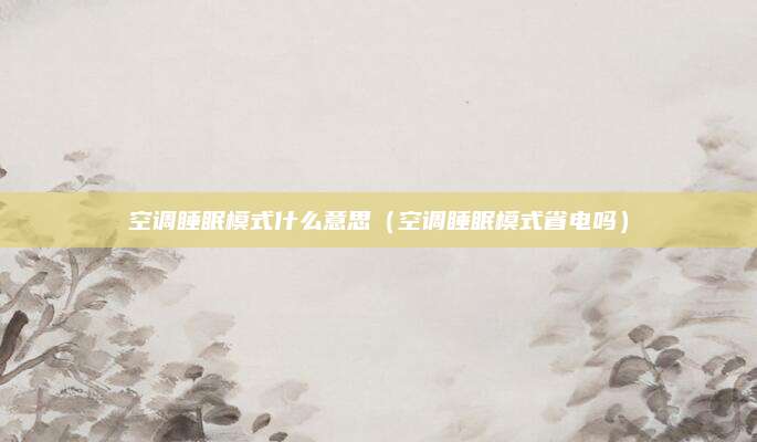 空调睡眠模式什么意思（空调睡眠模式省电吗）