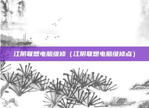 江阴联想电脑维修（江阴联想电脑维修点）