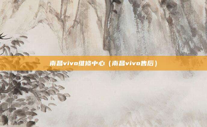 南昌vivo维修中心（南昌vivo售后）