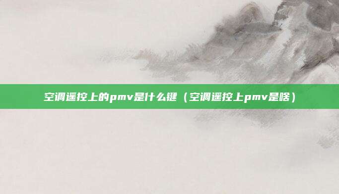 空调遥控上的pmv是什么键（空调遥控上pmv是啥）