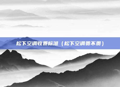松下空调收费标准（松下空调贵不贵）