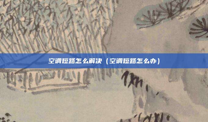 空调短路怎么解决（空调短路怎么办）