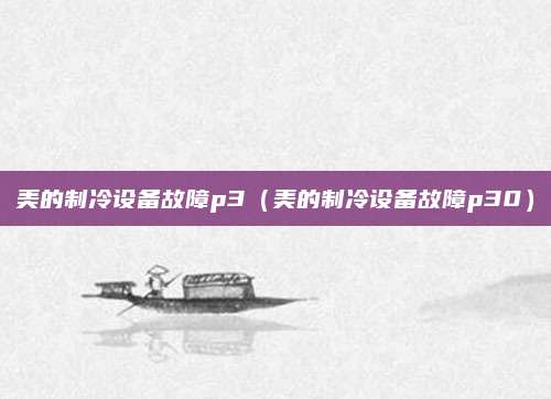 美的制冷设备故障p3（美的制冷设备故障p30）
