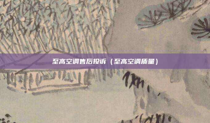 至高空调售后投诉（至高空调质量）