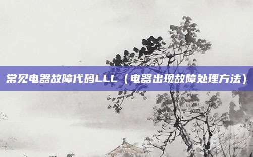 常见电器故障代码LLL（电器出现故障处理方法）