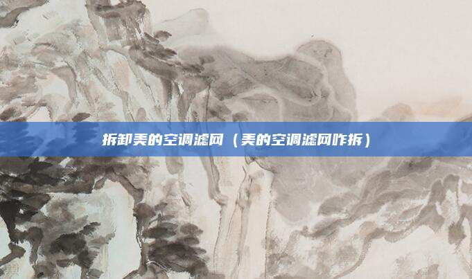 拆卸美的空调滤网（美的空调滤网咋拆）