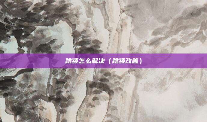 跳频怎么解决（跳频改善）