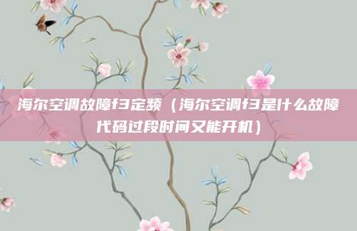 海尔空调故障f3定频（海尔空调f3是什么故障代码过段时间又能开机）