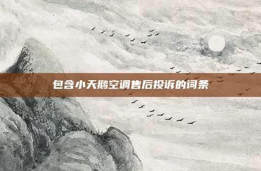 包含小天鹅空调售后投诉的词条