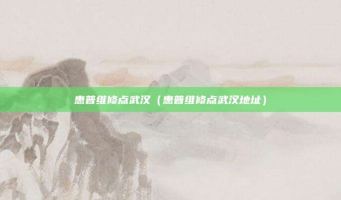 惠普维修点武汉（惠普维修点武汉地址）