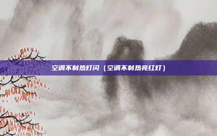 空调不制热灯闪（空调不制热亮红灯）