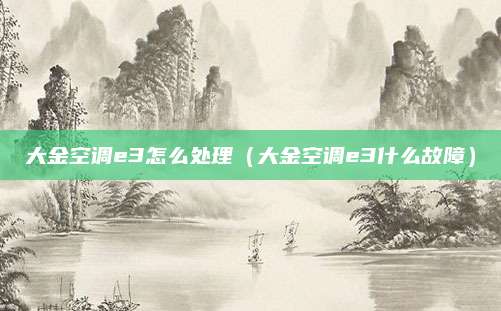 大金空调e3怎么处理（大金空调e3什么故障）