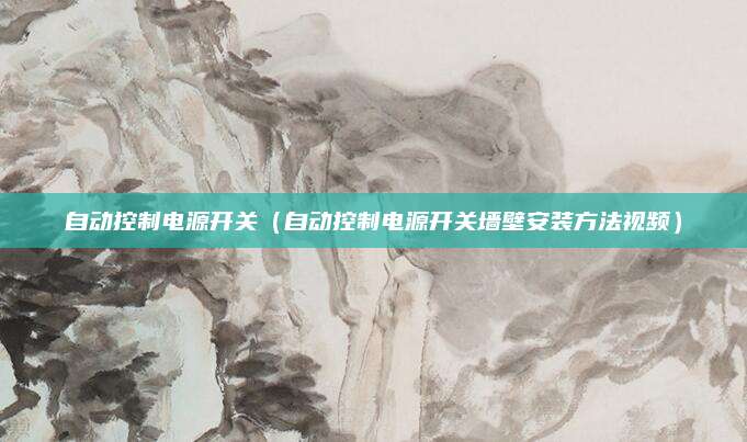 自动控制电源开关（自动控制电源开关墙壁安装方法视频）