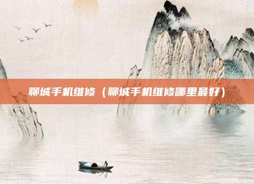 聊城手机维修（聊城手机维修哪里最好）