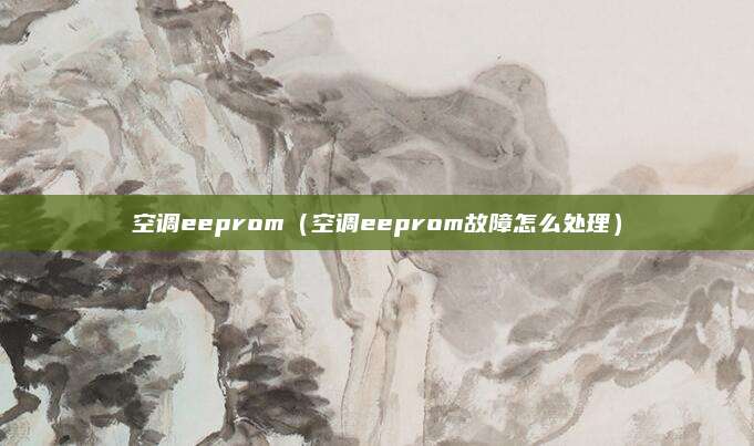 空调eeprom（空调eeprom故障怎么处理）