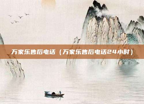 万家乐售后电话（万家乐售后电话24小时）