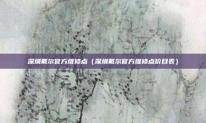 深圳戴尔官方维修点（深圳戴尔官方维修点价目表）