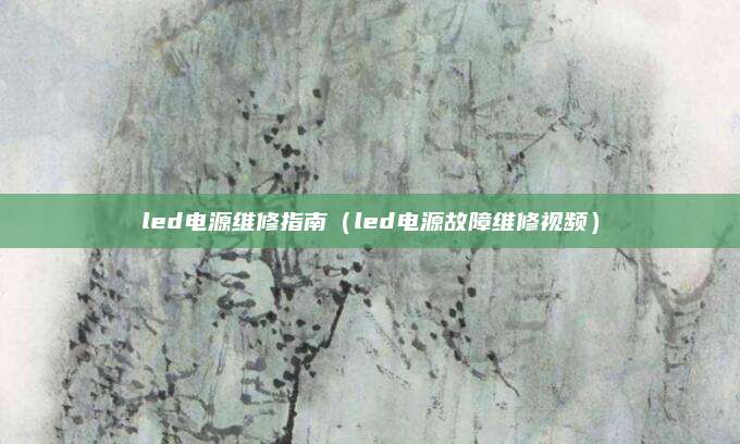 led电源维修指南（led电源故障维修视频）
