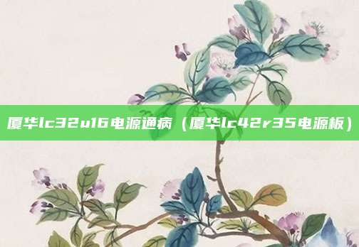 厦华lc32u16电源通病（厦华lc42r35电源板）