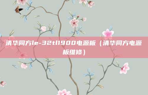 清华同方le-32tl1900电源板（清华同方电源板维修）