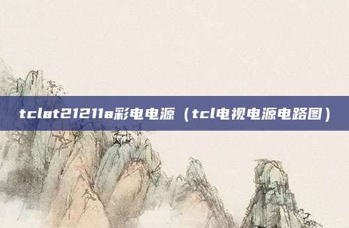 tclat21211a彩电电源（tcl电视电源电路图）