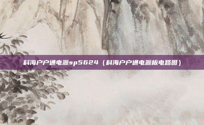 科海户户通电源sp5624（科海户户通电源板电路图）