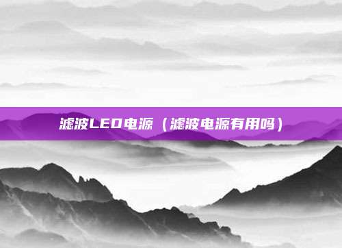 滤波LED电源（滤波电源有用吗）