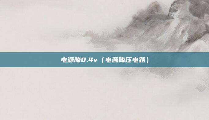 电源降0.4v（电源降压电路）