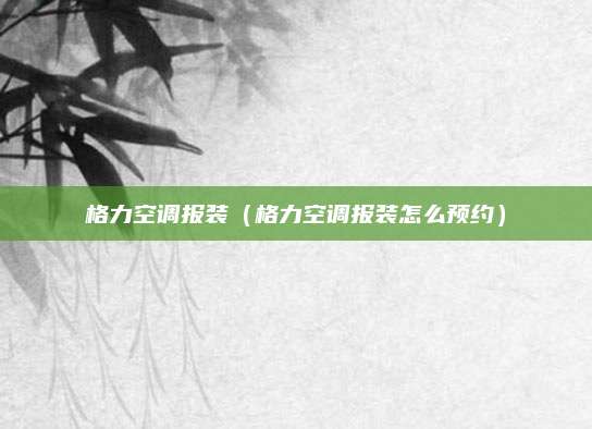 格力空调报装（格力空调报装怎么预约）