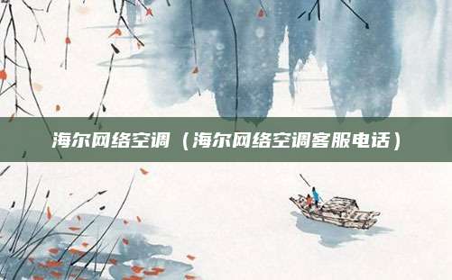 海尔网络空调（海尔网络空调客服电话）