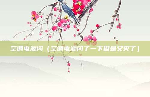 空调电源闪（空调电源闪了一下但是又灭了）
