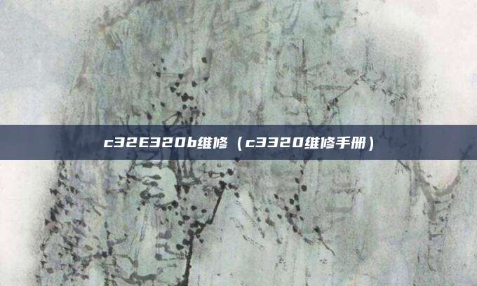 c32E320b维修（c3320维修手册）