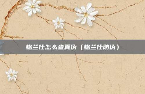 格兰仕怎么查真伪（格兰仕防伪）