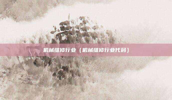 机械维修行业（机械维修行业代码）