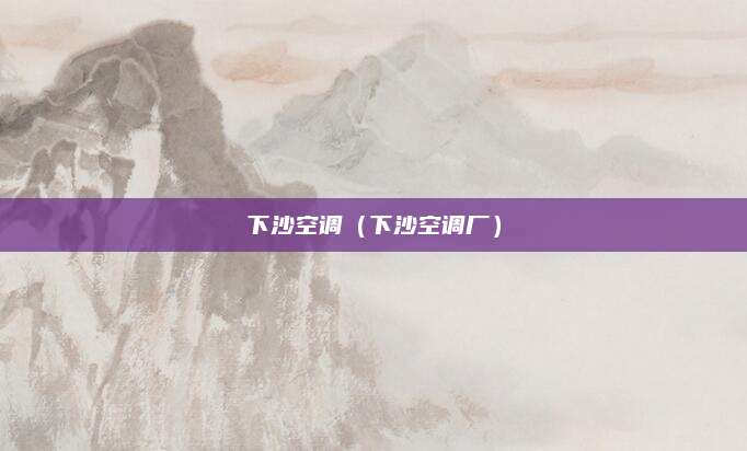 下沙空调（下沙空调厂）