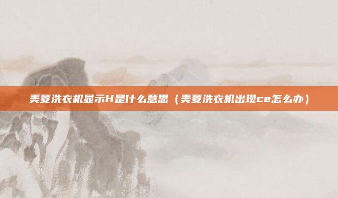 美菱洗衣机显示H是什么意思（美菱洗衣机出现ce怎么办）