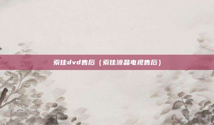 索佳dvd售后(索佳液晶电视售后)