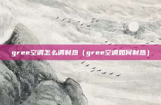 gree空调怎么调制热（gree空调如何制热）